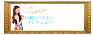 伝説のうるおいインタビュー